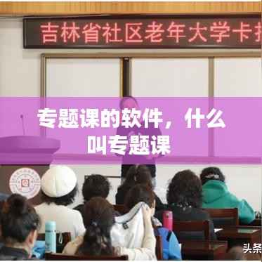 专题课的软件,什么叫专题课