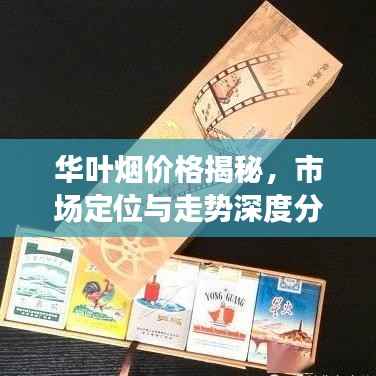 华叶烟价格揭秘,市场定位与走势深度分析