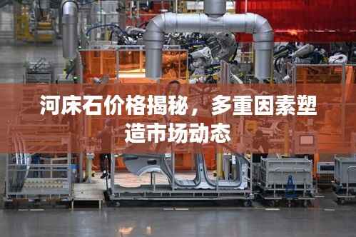 河床石价格揭秘,多重因素塑造市场动态