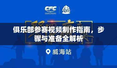 俱乐部参赛视频制作指南,步骤与准备全解析