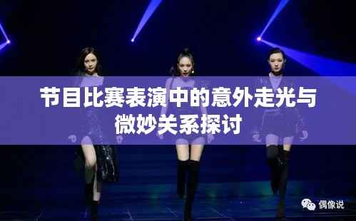节目比赛表演中的意外走光与微妙关系探讨