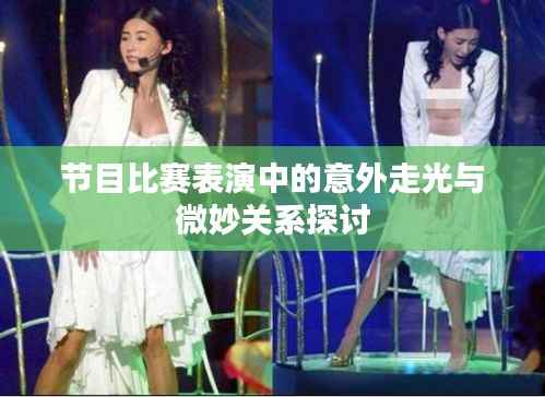 节目比赛表演中的意外走光与微妙关系探讨