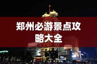 郑州必游景点攻略大全