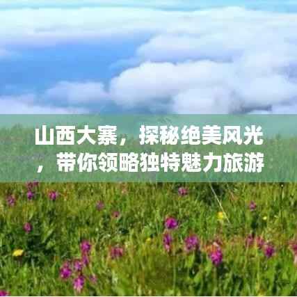 山西大寨,探秘绝美风光,带你领略独特魅力旅游攻略!