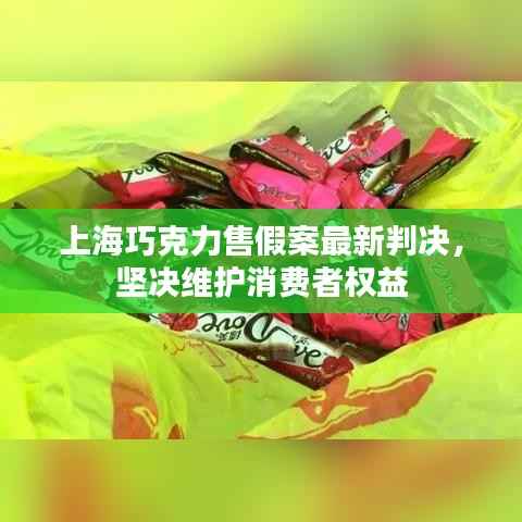 上海巧克力售假案最新判决,坚决维护消费者权益