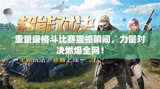 重量级格斗比赛震撼瞬间,力量对决燃爆全网!