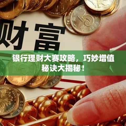 银行理财大赛攻略,巧妙增值秘诀大揭秘!
