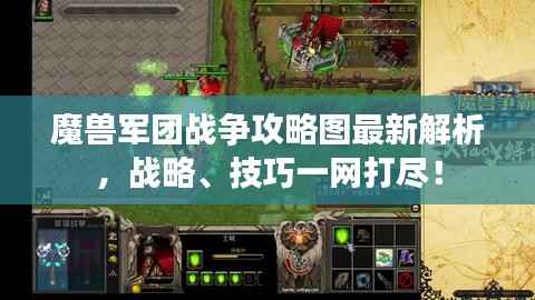 魔兽军团战争攻略图最新解析,战略、技巧一网打尽!
