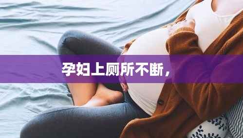 孕妇上厕所不断， 