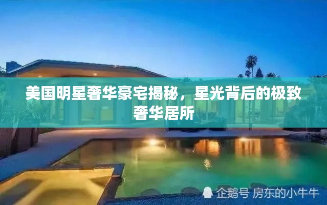 美国明星奢华豪宅揭秘,星光背后的极致奢华居所