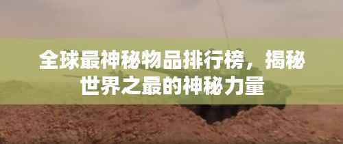 全球最神秘物品排行榜,揭秘世界之最的神秘力量