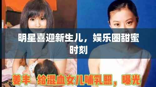明星喜迎新生儿,娱乐圈甜蜜时刻