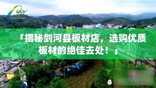「揭秘剑河县板材店,选购优质板材的绝佳去处!」