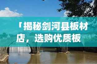 「揭秘剑河县板材店,选购优质板材的绝佳去处!」