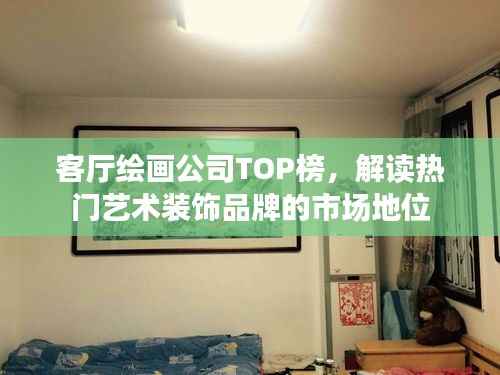 客厅绘画公司TOP榜,解读热门艺术装饰品牌的市场地位