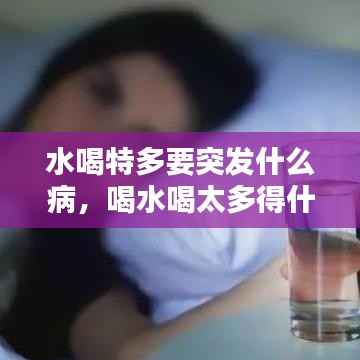 水喝特多要突发什么病,喝水喝太多得什么病
