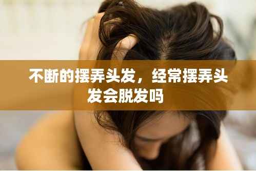 不断的摆弄头发,经常摆弄头发会脱发吗