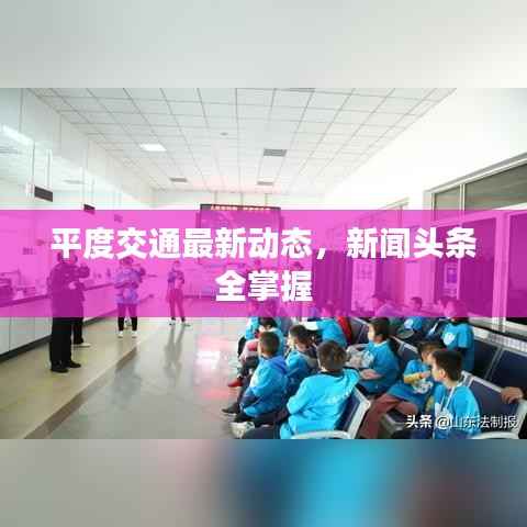 平度交通最新动态,新闻头条全掌握