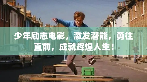 少年励志电影,激发潜能,勇往直前,成就辉煌人生!