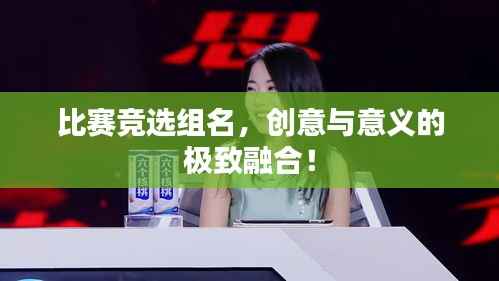 比赛竞选组名,创意与意义的极致融合!