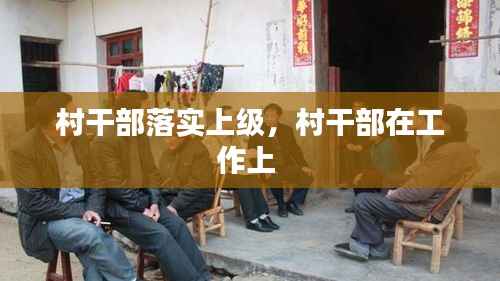 村干部落实上级，村干部在工作上 