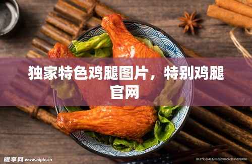 独家特色鸡腿图片,特别鸡腿官网