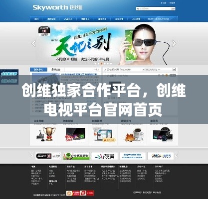 创维独家合作平台,创维电视平台官网首页