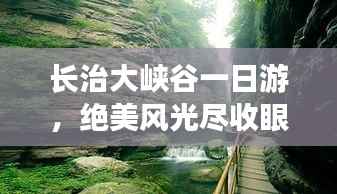 长治大峡谷一日游,绝美风光尽收眼底!超详细攻略指南