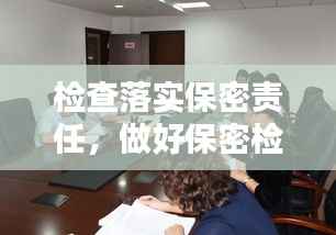 检查落实保密责任,做好保密检查