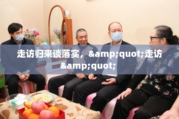 走访归来谈落实，"走访" 