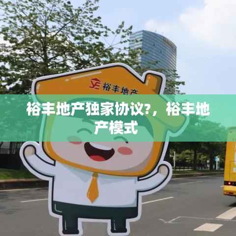 裕丰地产独家协议?，裕丰地产模式 