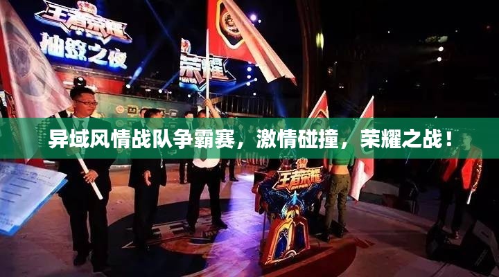 异域风情战队争霸赛，激情碰撞，荣耀之战！