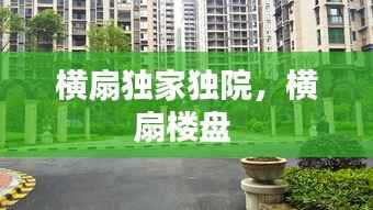 横扇独家独院,横扇楼盘