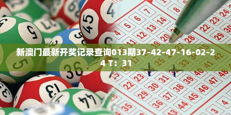 新澳门最新开奖记录查询013期37-42-47-16-02-24 T:31