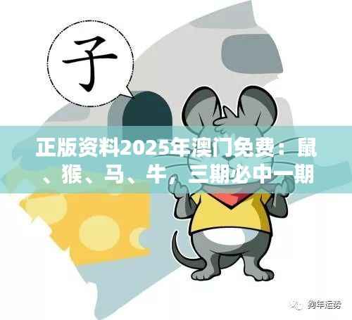 正版资料2025年澳门免费:鼠、猴、马、牛,三期必中一期