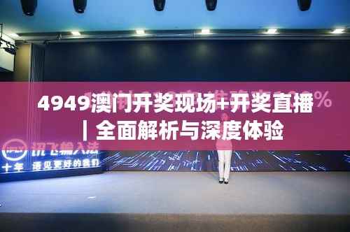 4949澳门开奖现场+开奖直播|全面解析与深度体验