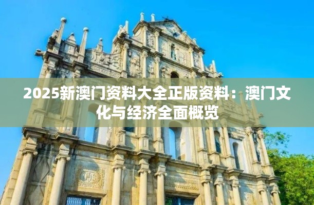 2025新澳门资料大全正版资料:澳门文化与经济全面概览