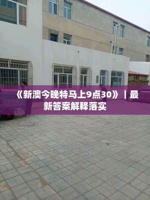 《新澳今晚特马上9点30》|最新答案解释落实