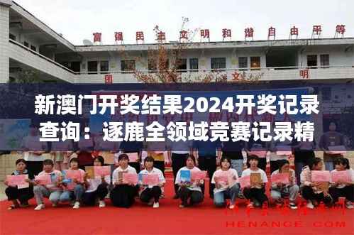 新澳门开奖结果2024开奖记录查询：逐鹿全领域竞赛记录精选