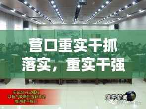 营口重实干抓落实,重实干强执行抓落实工作总结
