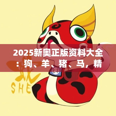 2025新奥正版资料大全:狗、羊、猪、马,精选四肖