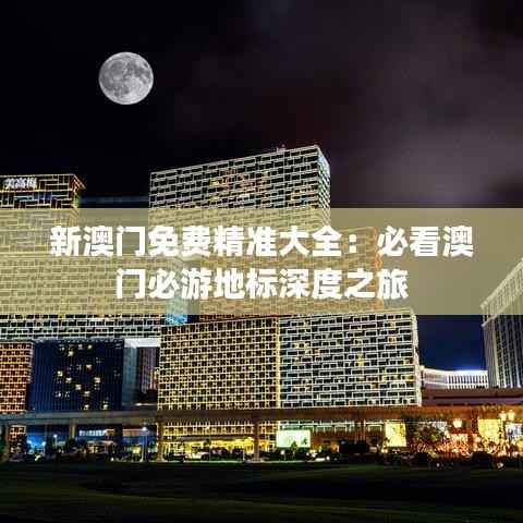 新澳门免费精准大全:必看澳门必游地标深度之旅