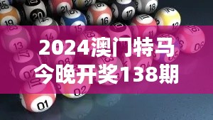 2024澳门特马今晚开奖138期":今晚特马揭晓,谁是赛道新贵?