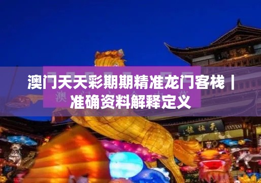 澳门天天彩期期精准龙门客栈｜准确资料解释定义