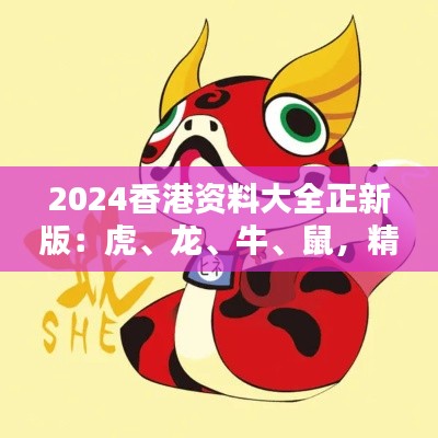 2024香港资料大全正新版：虎、龙、牛、鼠，精选四肖