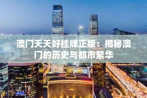 澳门天天好挂牌正版:揭秘澳门的历史与都市繁华