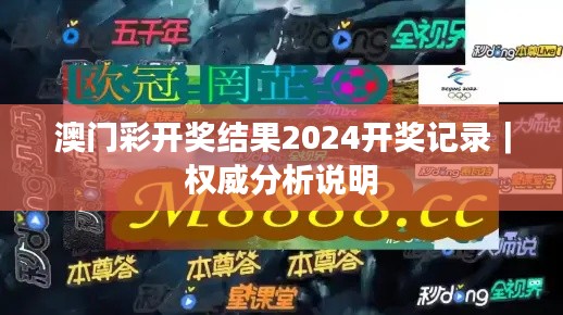 澳门彩开奖结果2024开奖记录|权威分析说明
