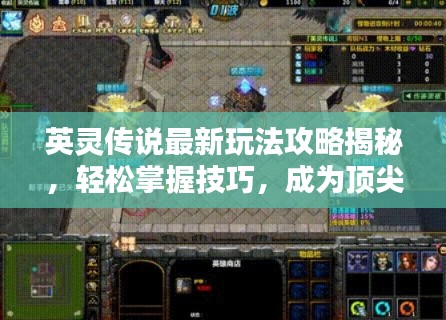 英灵传说最新玩法攻略揭秘,轻松掌握技巧,成为顶尖高手!