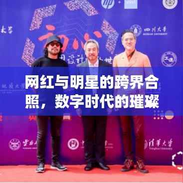 网红与明星的跨界合照,数字时代的璀璨交融
