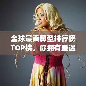 全球最美鼻型排行榜TOP榜,你拥有最迷人的鼻型吗?